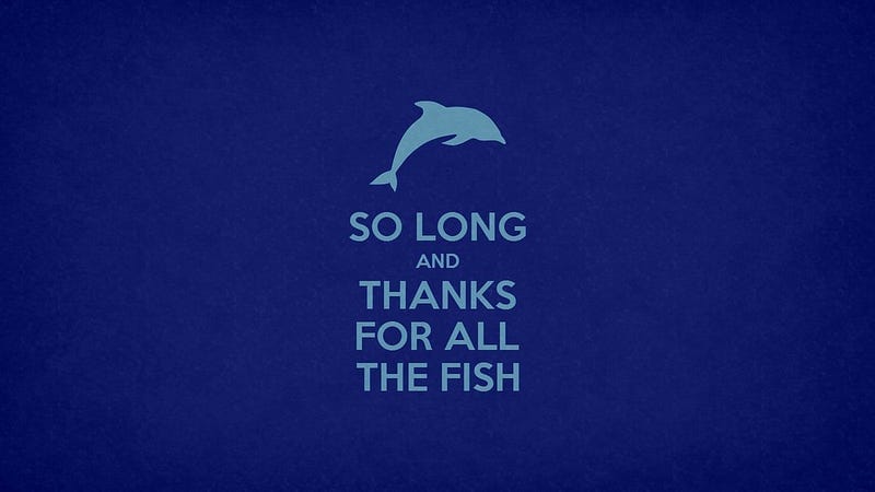 So Long, and Thanks for All the Fish